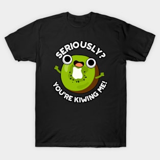 Seriously You're Kiwing Me Funny Fruit Pun T-Shirt